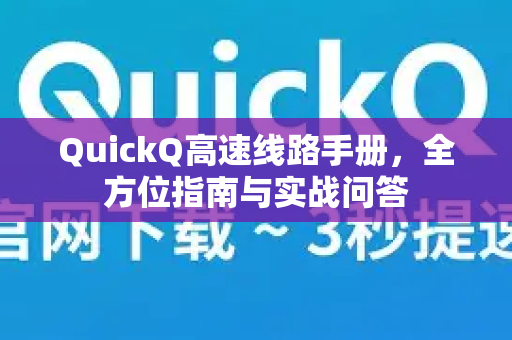 QuickQ高速线路手册，全方位指南与实战问答