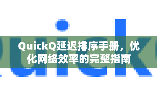 QuickQ延迟排序手册，优化网络效率的完整指南