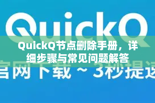 QuickQ节点删除手册，详细步骤与常见问题解答