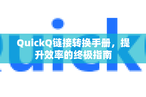 QuickQ链接转换手册，提升效率的终极指南