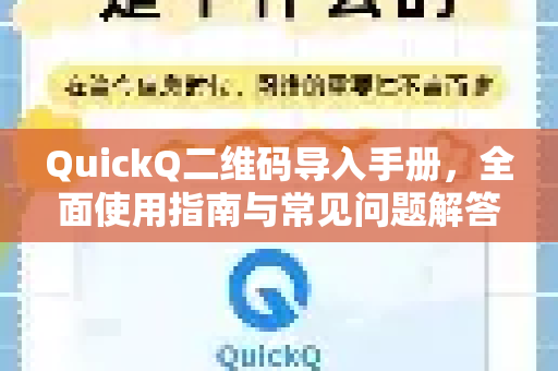 QuickQ二维码导入手册，全面使用指南与常见问题解答