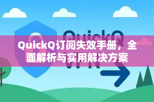 QuickQ订阅失效手册，全面解析与实用解决方案