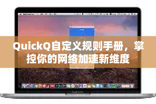 QuickQ自定义规则手册，掌控你的网络加速新维度