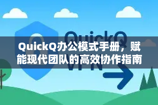 QuickQ办公模式手册，赋能现代团队的高效协作指南
