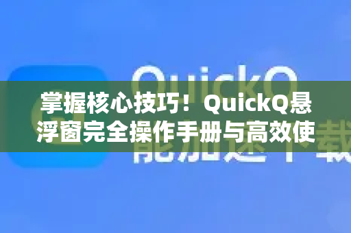 掌握核心技巧！QuickQ悬浮窗完全操作手册与高效使用指南