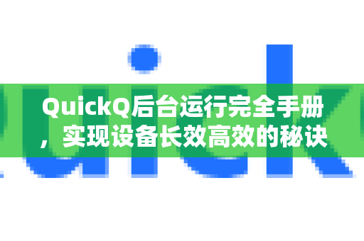 QuickQ后台运行完全手册，实现设备长效高效的秘诀