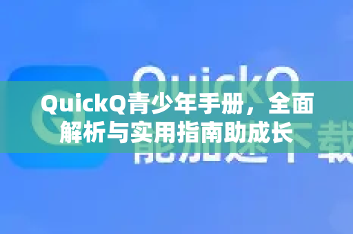 QuickQ青少年手册，全面解析与实用指南助成长