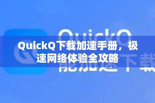 QuickQ下载加速手册，极速网络体验全攻略