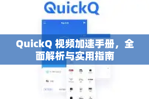 QuickQ 视频加速手册，全面解析与实用指南