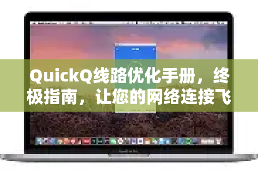 QuickQ线路优化手册，终极指南，让您的网络连接飞起来