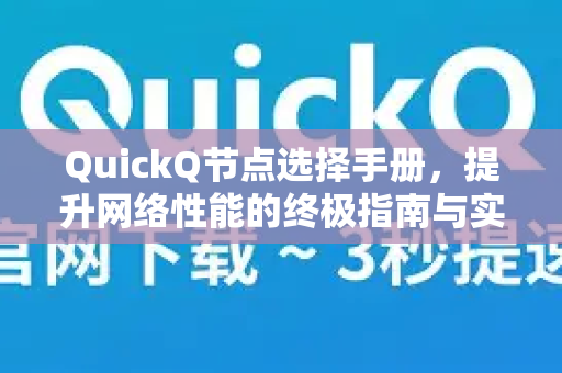 QuickQ节点选择手册，提升网络性能的终极指南与实操问答