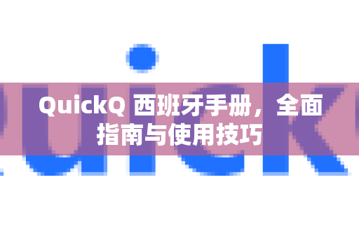 QuickQ 西班牙手册，全面指南与使用技巧-第1张图片-QuickQ客户端官网 - 享免费VPN高速体验