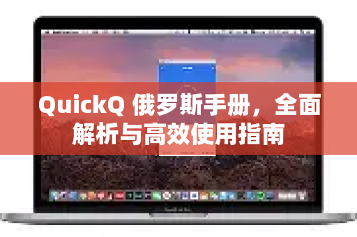 QuickQ 俄罗斯手册，全面解析与高效使用指南-第1张图片-QuickQ客户端官网 - 享免费VPN高速体验