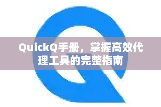 QuickQ手册，掌握高效代理工具的完整指南