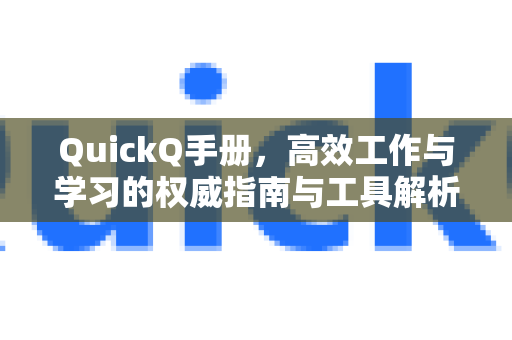 QuickQ手册，高效工作与学习的权威指南与工具解析
