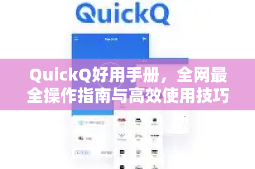 QuickQ好用手册，全网最全操作指南与高效使用技巧