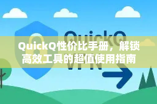 QuickQ性价比手册，解锁高效工具的超值使用指南
