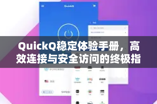 QuickQ稳定体验手册，高效连接与安全访问的终极指南