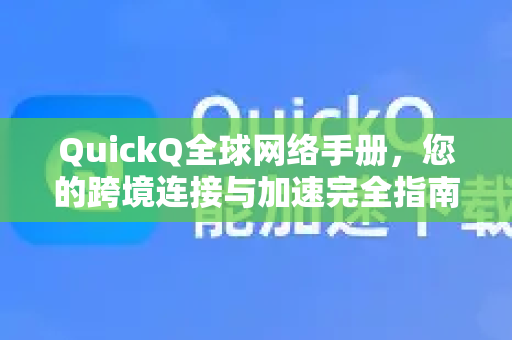 QuickQ全球网络手册，您的跨境连接与加速完全指南