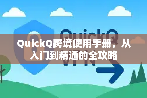 QuickQ跨境使用手册，从入门到精通的全攻略