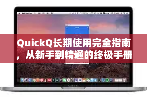 QuickQ长期使用完全指南，从新手到精通的终极手册