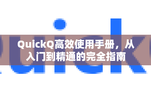 QuickQ高效使用手册，从入门到精通的完全指南-第1张图片-QuickQ客户端官网 - 享免费VPN高速体验