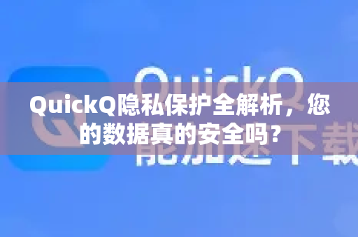 QuickQ隐私保护全解析，您的数据真的安全吗？