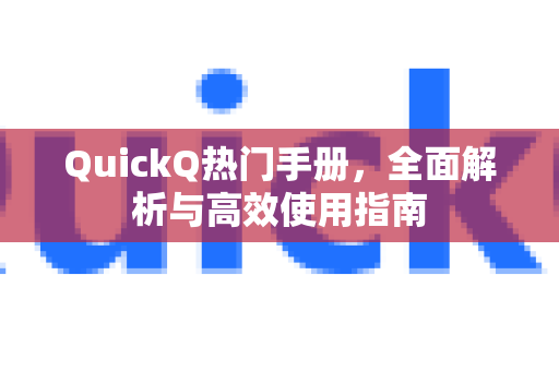 QuickQ热门手册，全面解析与高效使用指南