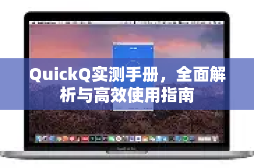 QuickQ实测手册，全面解析与高效使用指南