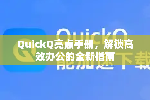 QuickQ亮点手册，解锁高效办公的全新指南