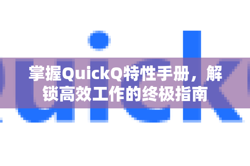 掌握QuickQ特性手册，解锁高效工作的终极指南