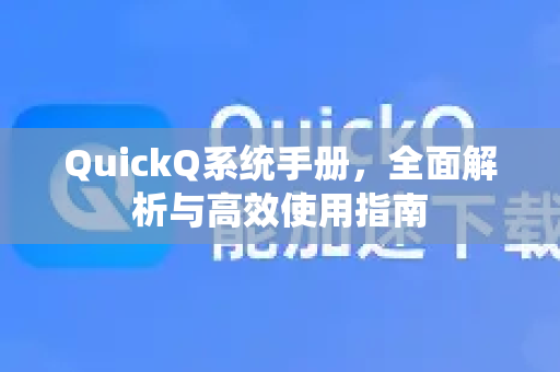 QuickQ系统手册，全面解析与高效使用指南-第1张图片-QuickQ客户端官网 - 享免费VPN高速体验