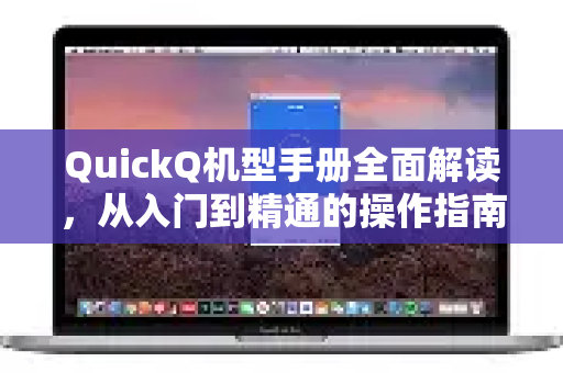 QuickQ机型手册全面解读，从入门到精通的操作指南-第1张图片-QuickQ客户端官网 - 享免费VPN高速体验