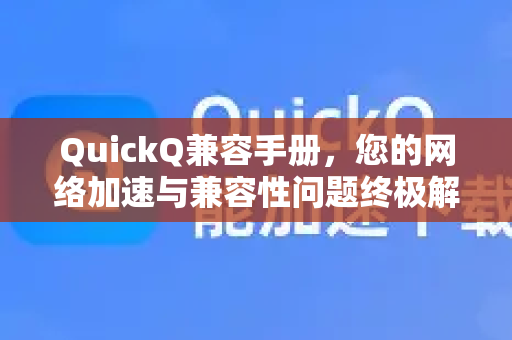 QuickQ兼容手册，您的网络加速与兼容性问题终极解决指南-第1张图片-QuickQ客户端官网 - 享免费VPN高速体验