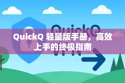 QuickQ 轻量版手册，高效上手的终极指南-第1张图片-QuickQ客户端官网 - 享免费VPN高速体验