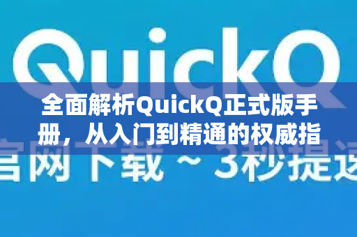 全面解析QuickQ正式版手册，从入门到精通的权威指南