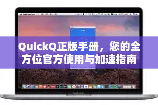 QuickQ正版手册，您的全方位官方使用与加速指南