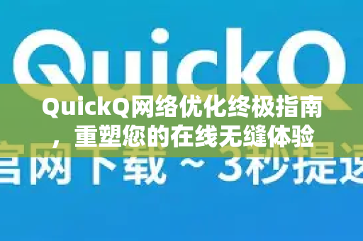 QuickQ网络优化终极指南，重塑您的在线无缝体验