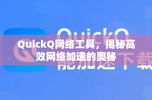 QuickQ网络工具，揭秘高效网络加速的奥秘