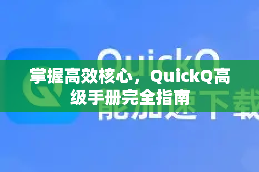 掌握高效核心，QuickQ高级手册完全指南