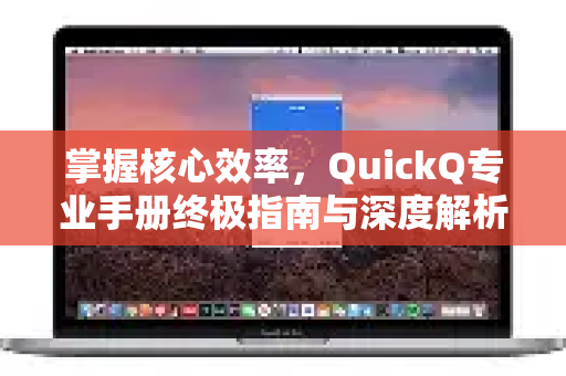 掌握核心效率，QuickQ专业手册终极指南与深度解析