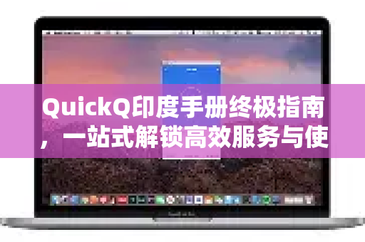 QuickQ印度手册终极指南，一站式解锁高效服务与使用技巧-第1张图片-QuickQ客户端官网 - 享免费VPN高速体验