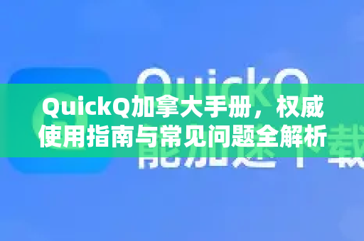 QuickQ加拿大手册，权威使用指南与常见问题全解析-第1张图片-QuickQ客户端官网 - 享免费VPN高速体验