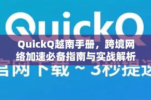 QuickQ越南手册，跨境网络加速必备指南与实战解析-第1张图片-QuickQ客户端官网 - 享免费VPN高速体验