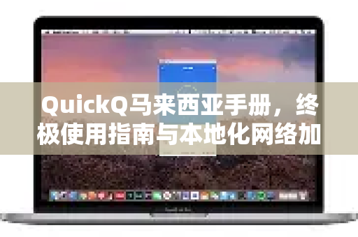 QuickQ马来西亚手册，终极使用指南与本地化网络加速攻略-第1张图片-QuickQ客户端官网 - 享免费VPN高速体验