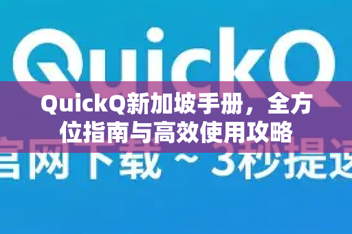 QuickQ新加坡手册，全方位指南与高效使用攻略