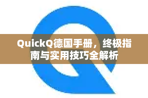 QuickQ德国手册，终极指南与实用技巧全解析