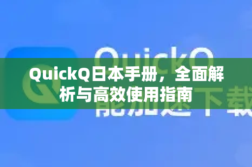 QuickQ日本手册，全面解析与高效使用指南