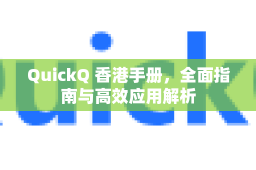 QuickQ 香港手册，全面指南与高效应用解析