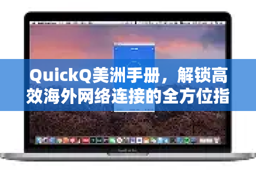 QuickQ美洲手册，解锁高效海外网络连接的全方位指南